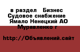  в раздел : Бизнес » Судовое снабжение . Ямало-Ненецкий АО,Муравленко г.